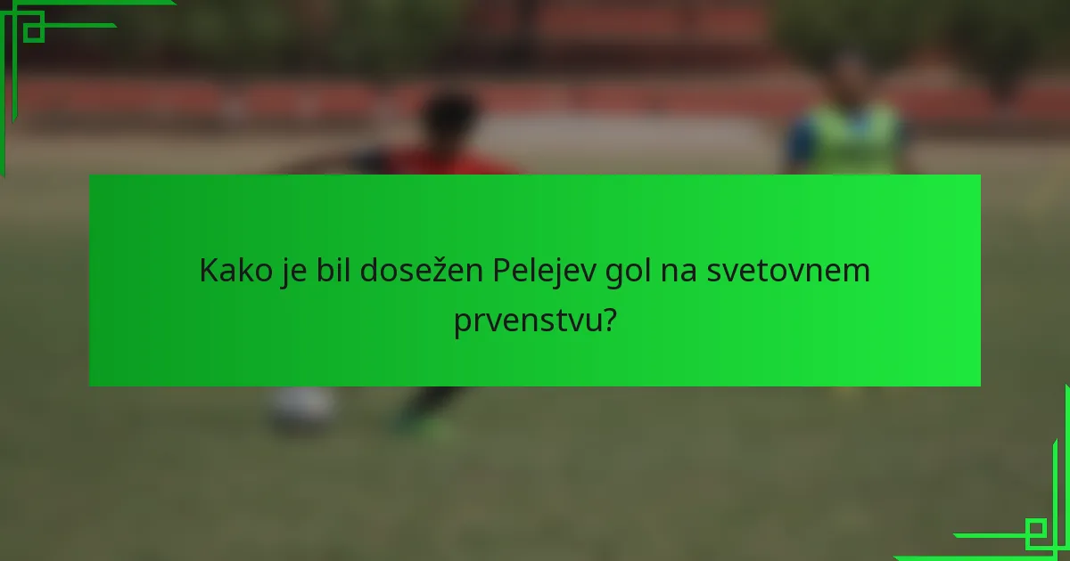 Kako je bil dosežen Pelejev gol na svetovnem prvenstvu?