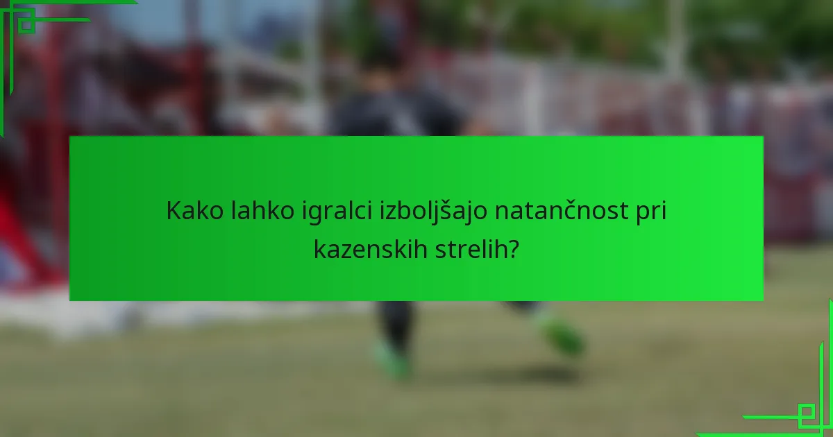 Kako lahko igralci izboljšajo natančnost pri kazenskih strelih?