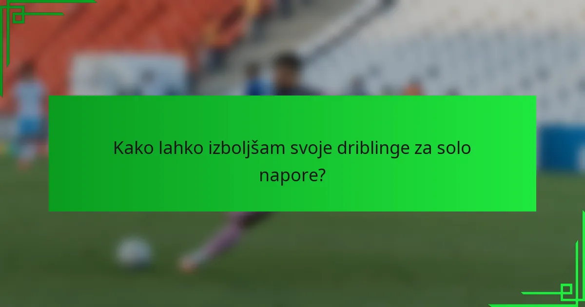 Kako lahko izboljšam svoje driblinge za solo napore?