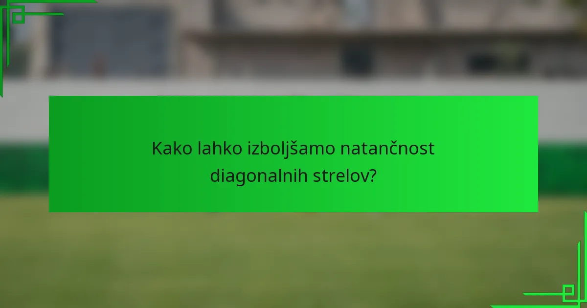 Kako lahko izboljšamo natančnost diagonalnih strelov?