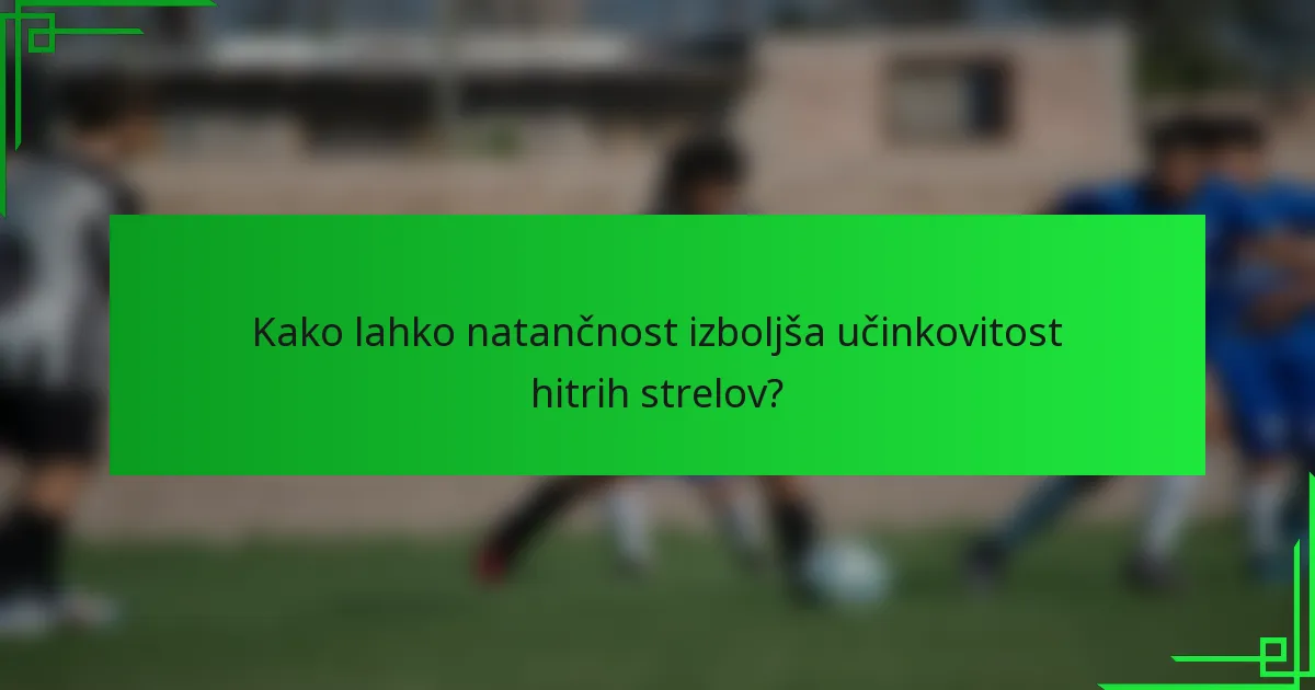 Kako lahko natančnost izboljša učinkovitost hitrih strelov?
