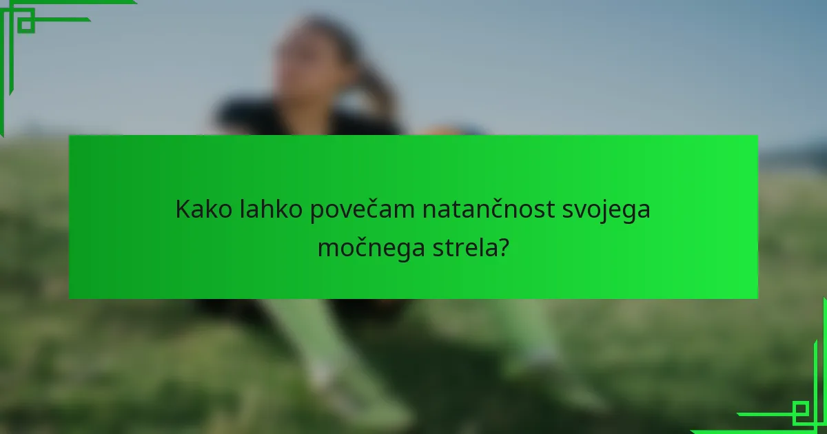 Kako lahko povečam natančnost svojega močnega strela?