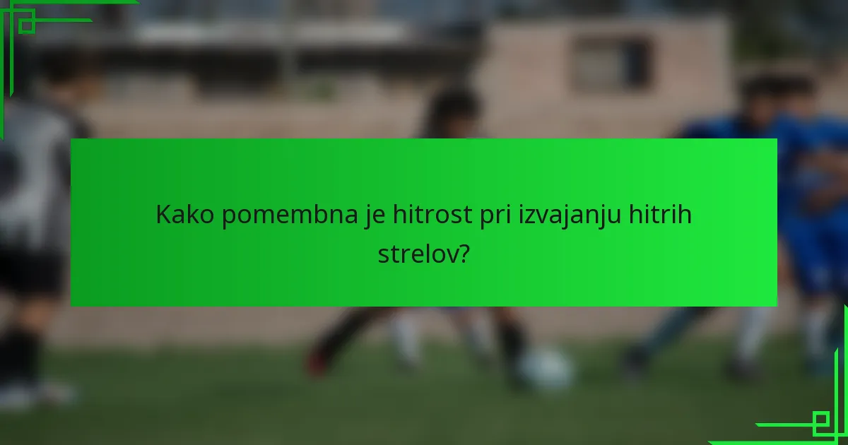 Kako pomembna je hitrost pri izvajanju hitrih strelov?