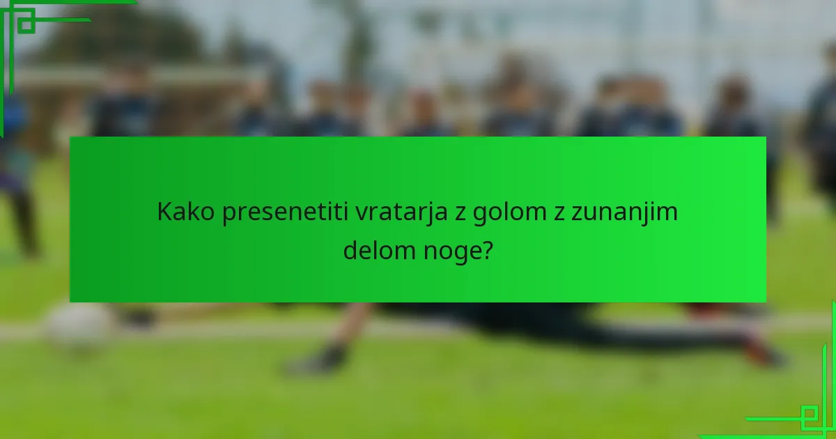 Kako presenetiti vratarja z golom z zunanjim delom noge?