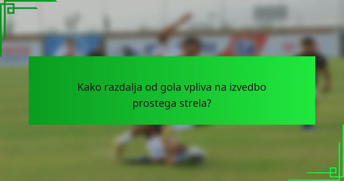 Kako razdalja od gola vpliva na izvedbo prostega strela?