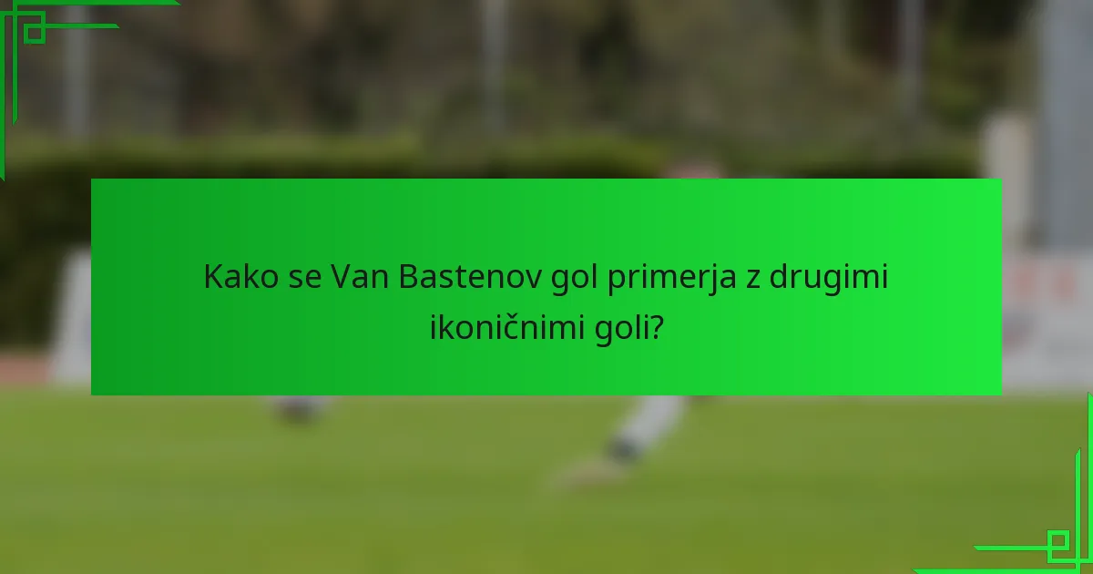 Kako se Van Bastenov gol primerja z drugimi ikoničnimi goli?