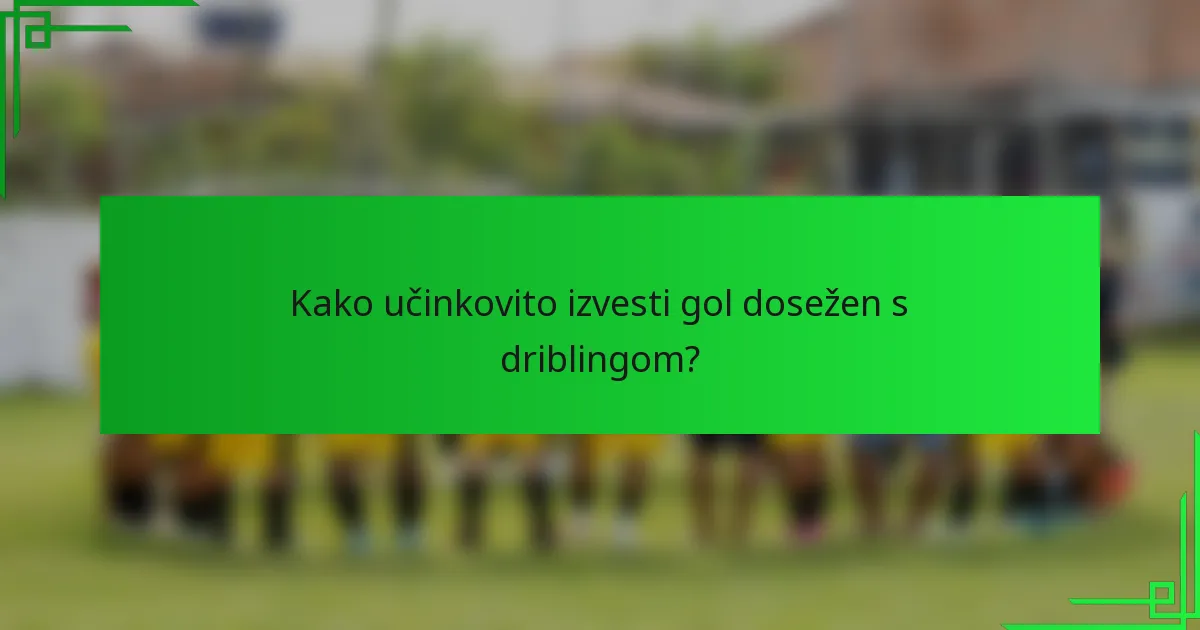 Kako učinkovito izvesti gol dosežen s driblingom?