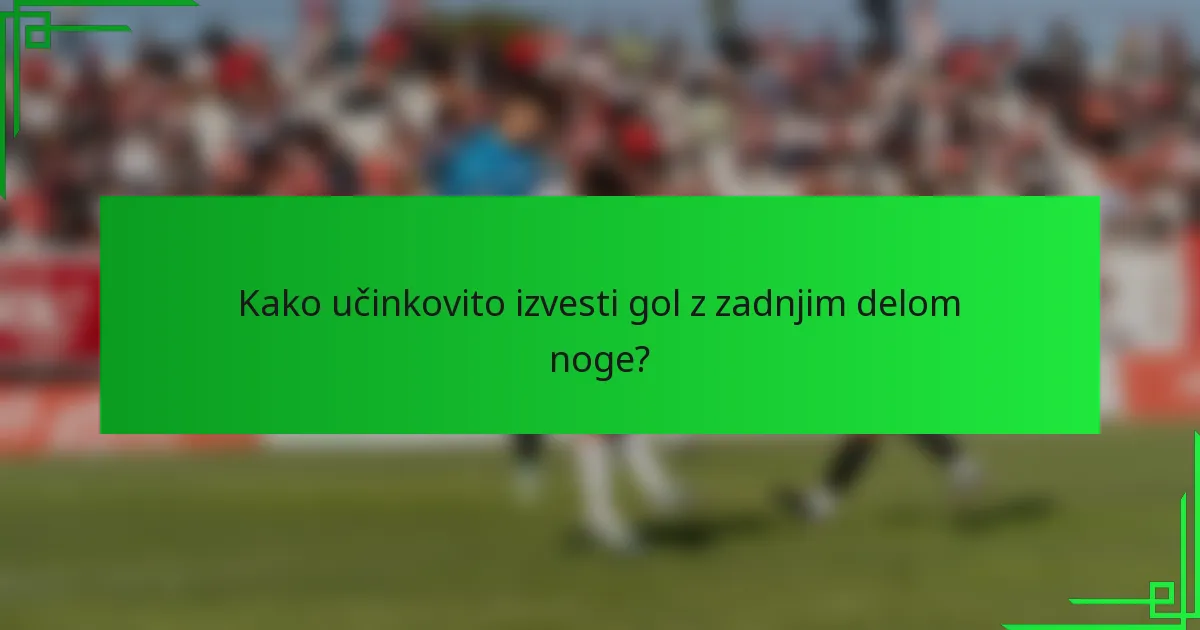 Kako učinkovito izvesti gol z zadnjim delom noge?