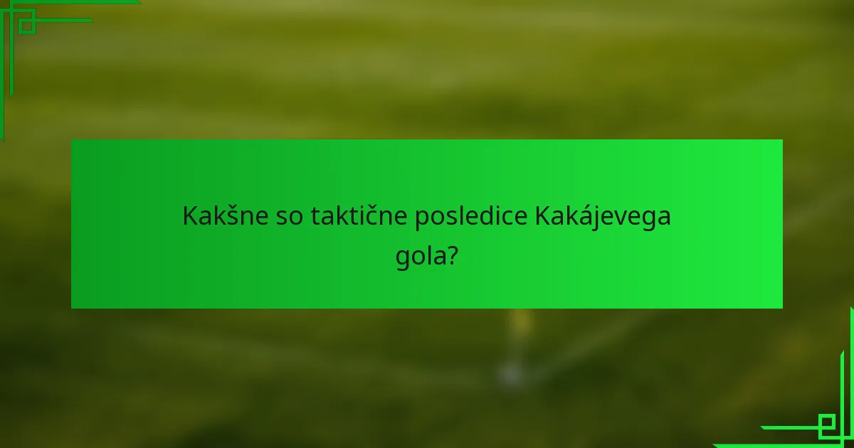 Kakšne so taktične posledice Kakájevega gola?