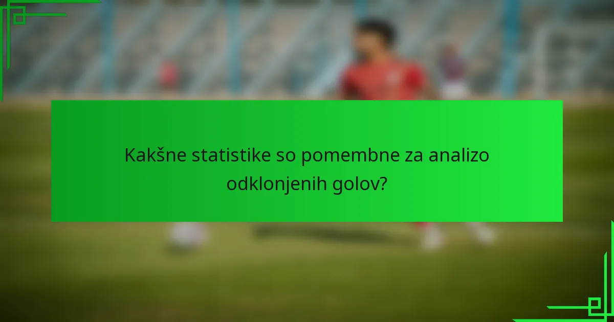 Kakšne statistike so pomembne za analizo odklonjenih golov?