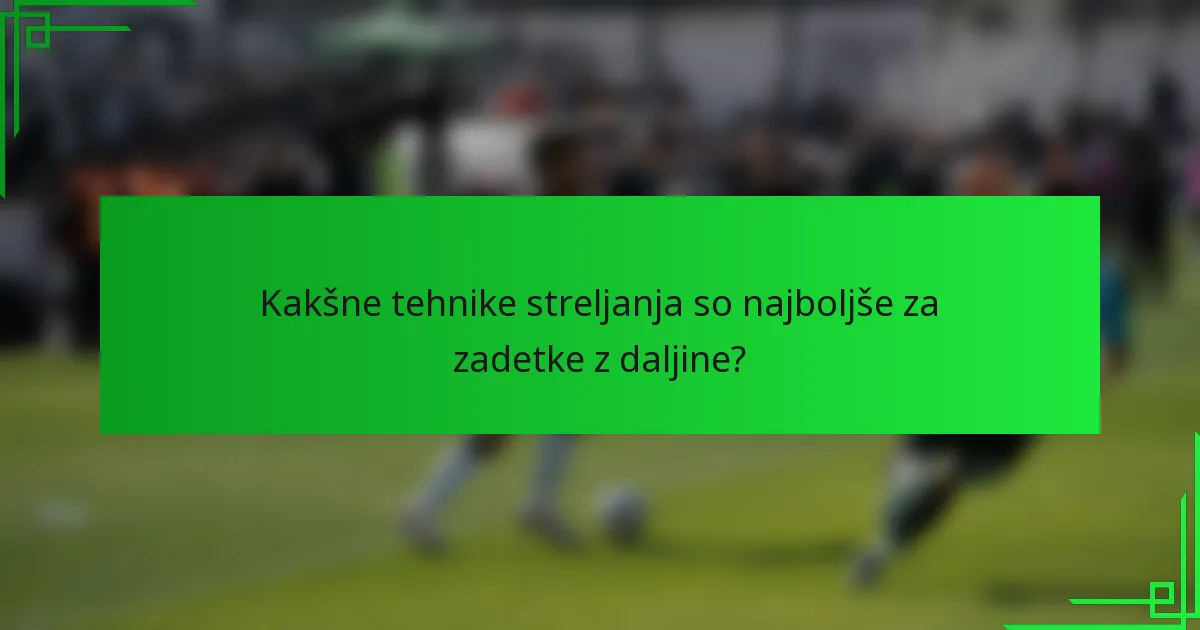 Kakšne tehnike streljanja so najboljše za zadetke z daljine?