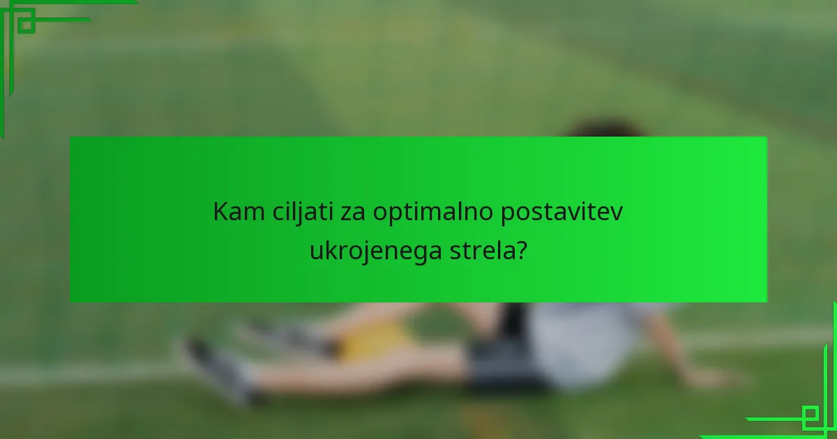 Kam ciljati za optimalno postavitev ukrojenega strela?