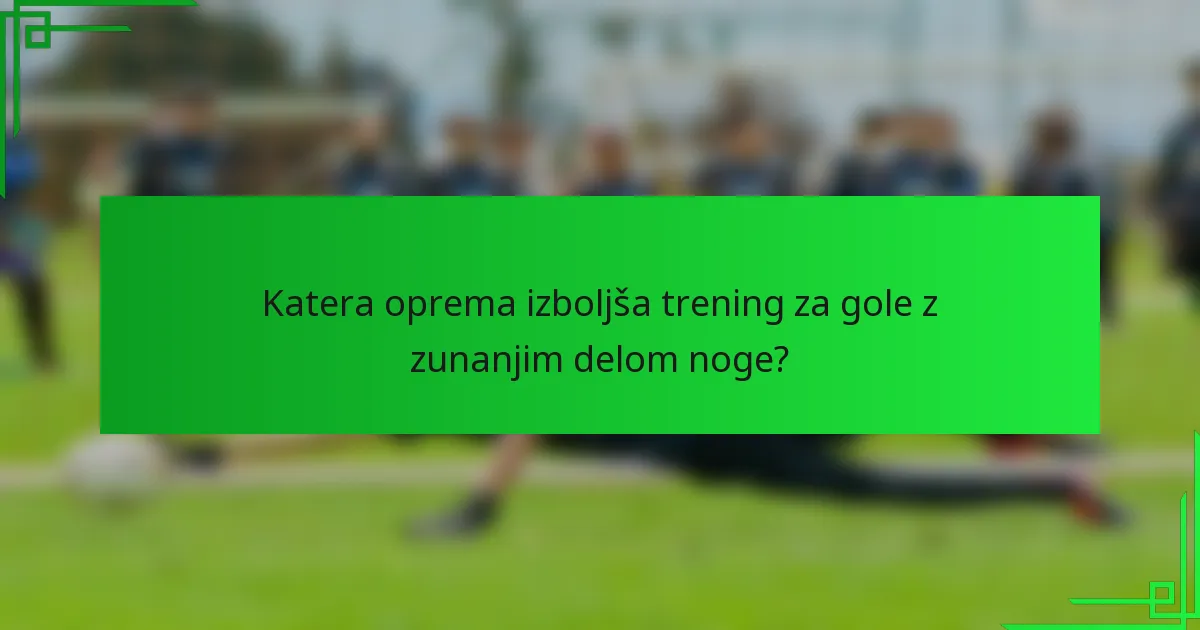 Katera oprema izboljša trening za gole z zunanjim delom noge?