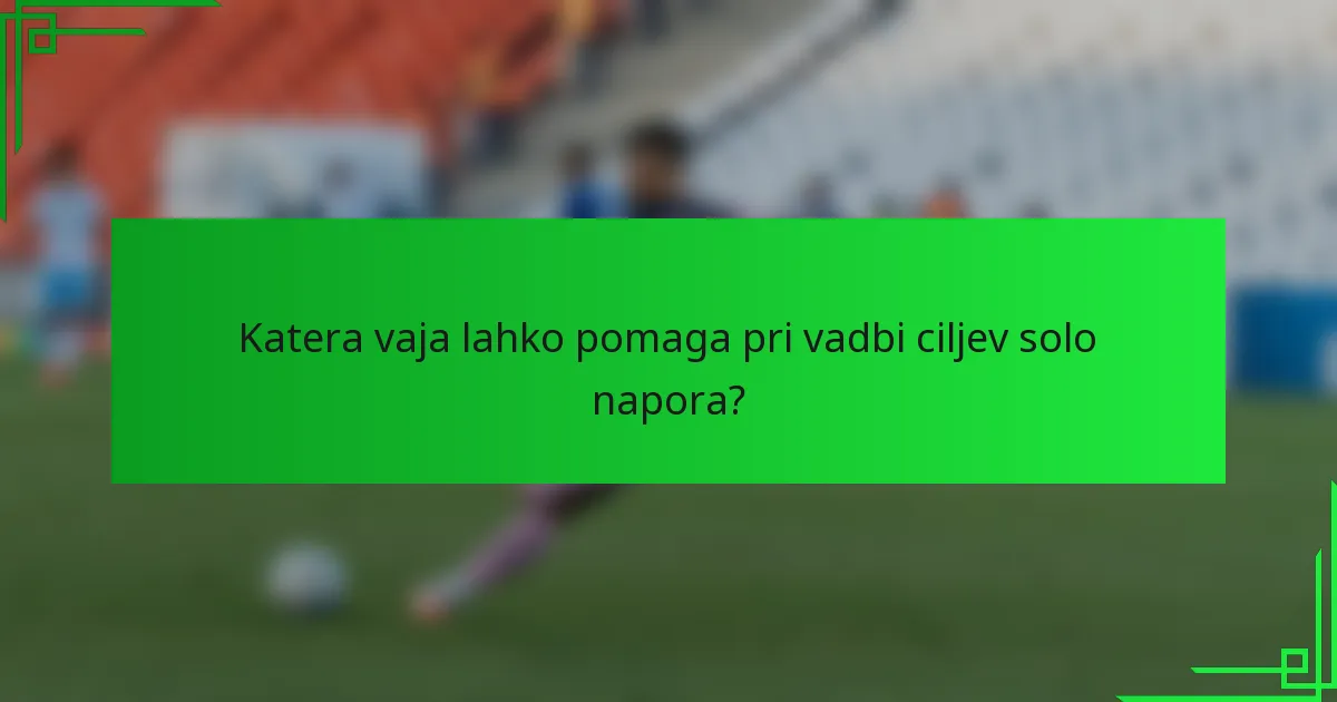 Katera vaja lahko pomaga pri vadbi ciljev solo napora?