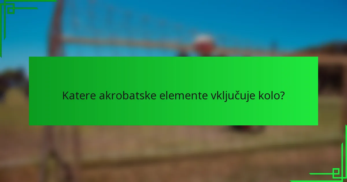 Katere akrobatske elemente vključuje kolo?