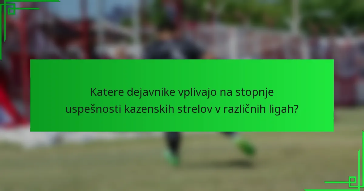 Katere dejavnike vplivajo na stopnje uspešnosti kazenskih strelov v različnih ligah?