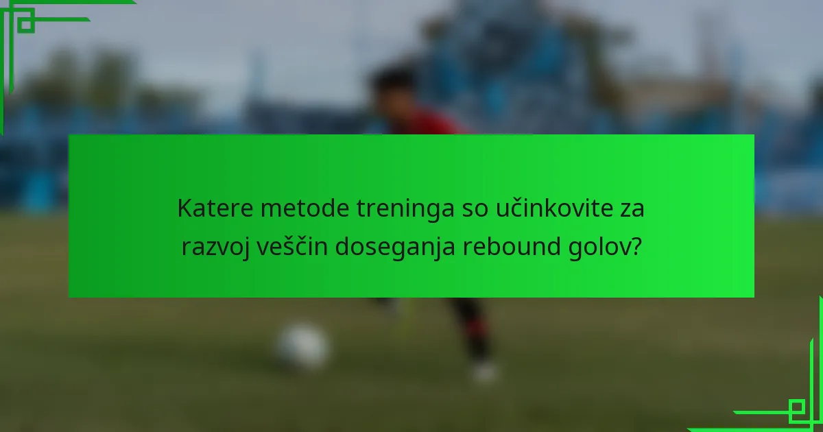 Katere metode treninga so učinkovite za razvoj veščin doseganja rebound golov?