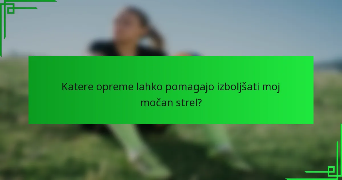 Katere opreme lahko pomagajo izboljšati moj močan strel?