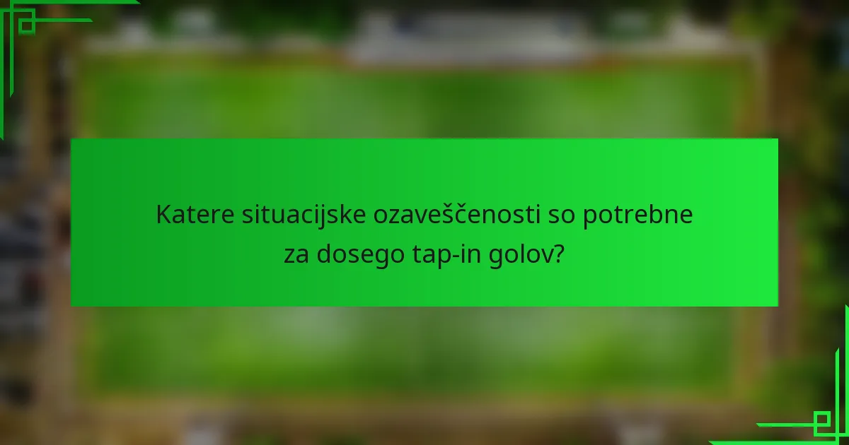 Katere situacijske ozaveščenosti so potrebne za dosego tap-in golov?