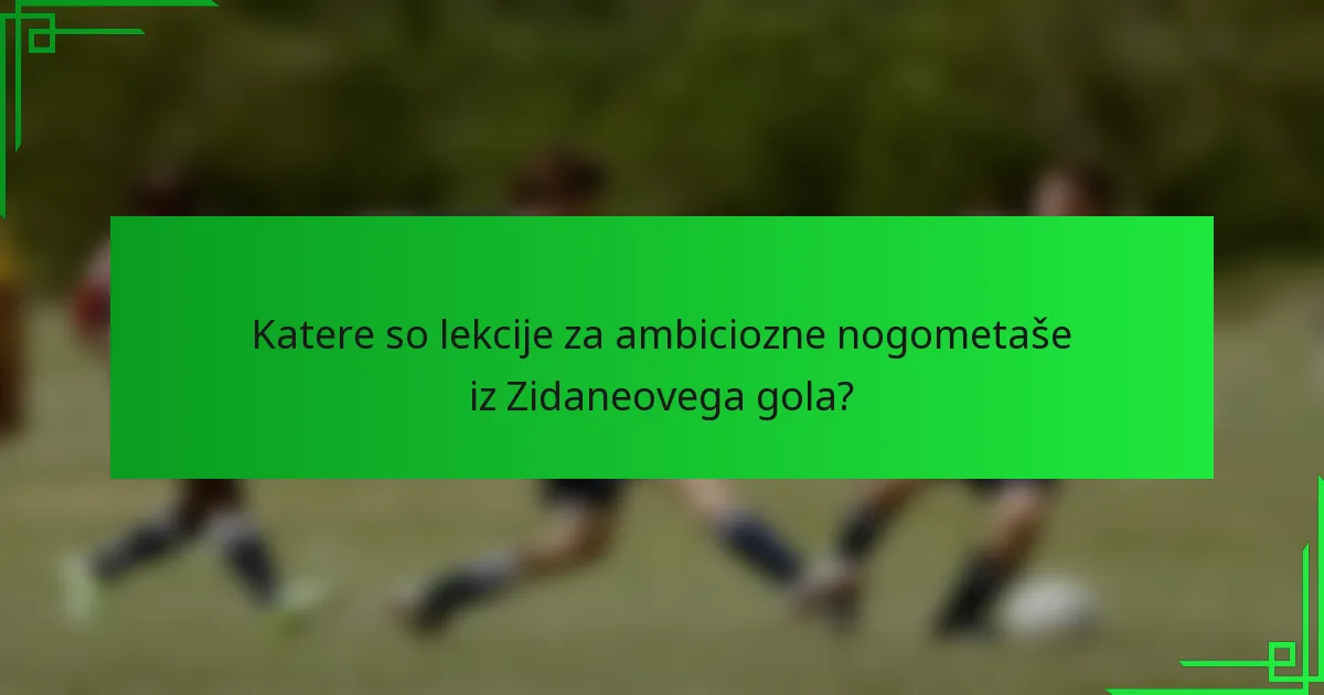 Katere so lekcije za ambiciozne nogometaše iz Zidaneovega gola?