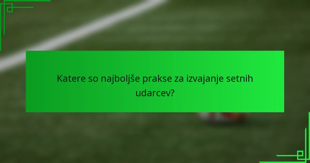 Katere so najboljše prakse za izvajanje setnih udarcev?
