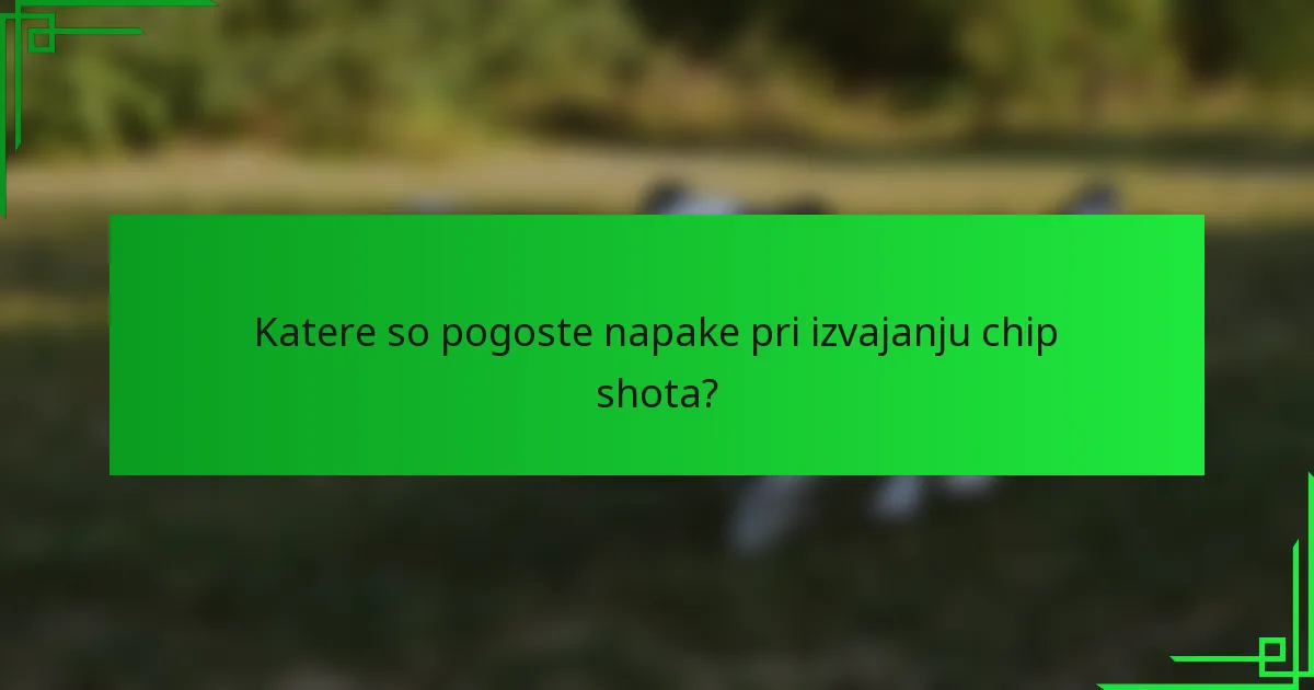 Katere so pogoste napake pri izvajanju chip shota?