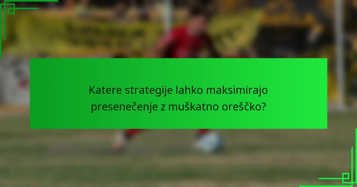 Katere strategije lahko maksimirajo presenečenje z muškatno oreščko?