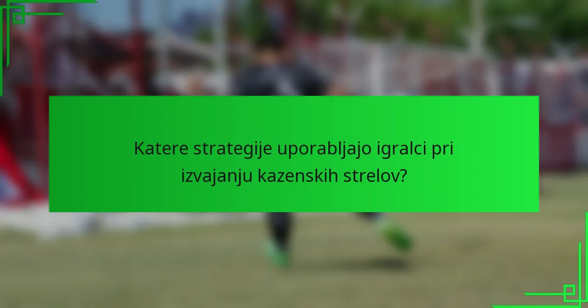 Katere strategije uporabljajo igralci pri izvajanju kazenskih strelov?