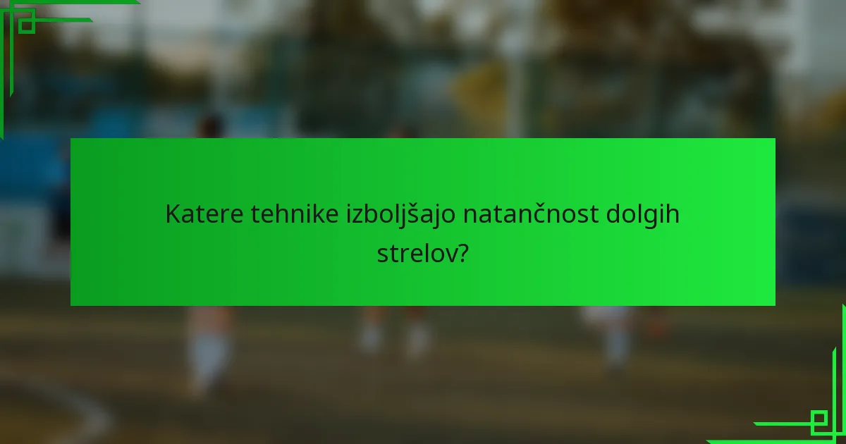 Katere tehnike izboljšajo natančnost dolgih strelov?