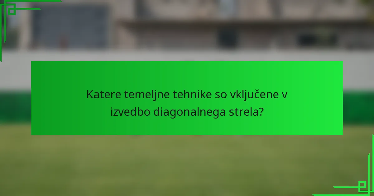 Katere temeljne tehnike so vključene v izvedbo diagonalnega strela?