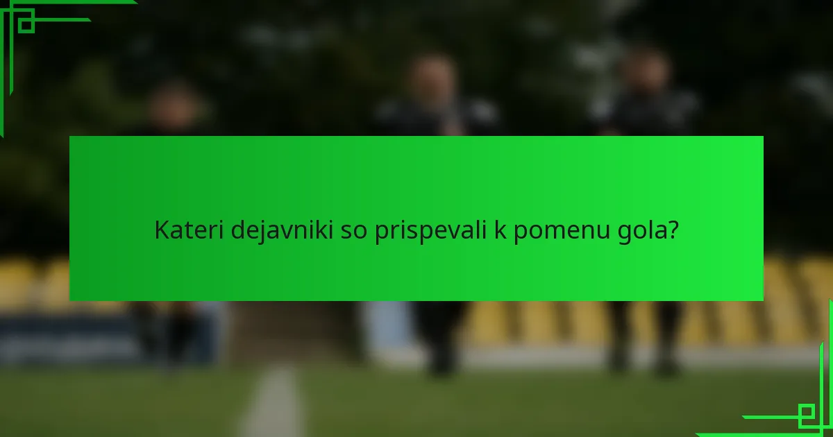 Kateri dejavniki so prispevali k pomenu gola?