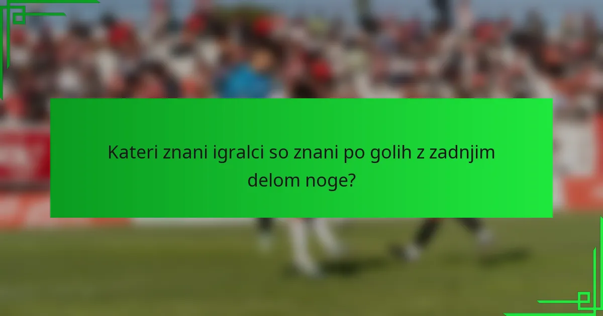Kateri znani igralci so znani po golih z zadnjim delom noge?