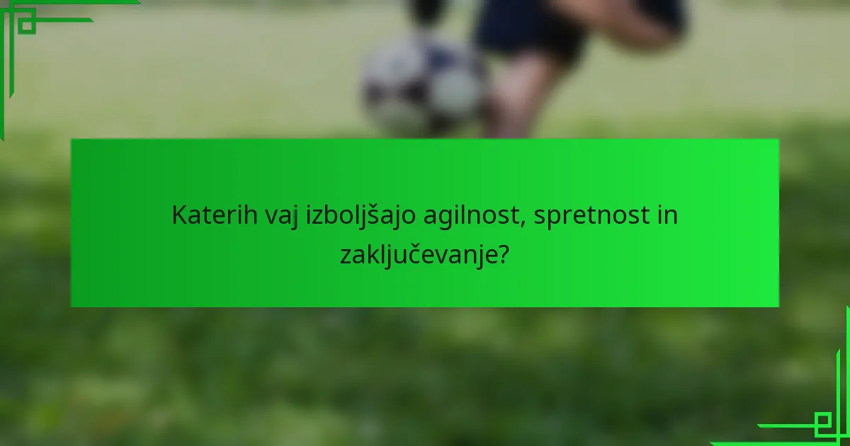 Katerih vaj izboljšajo agilnost, spretnost in zaključevanje?