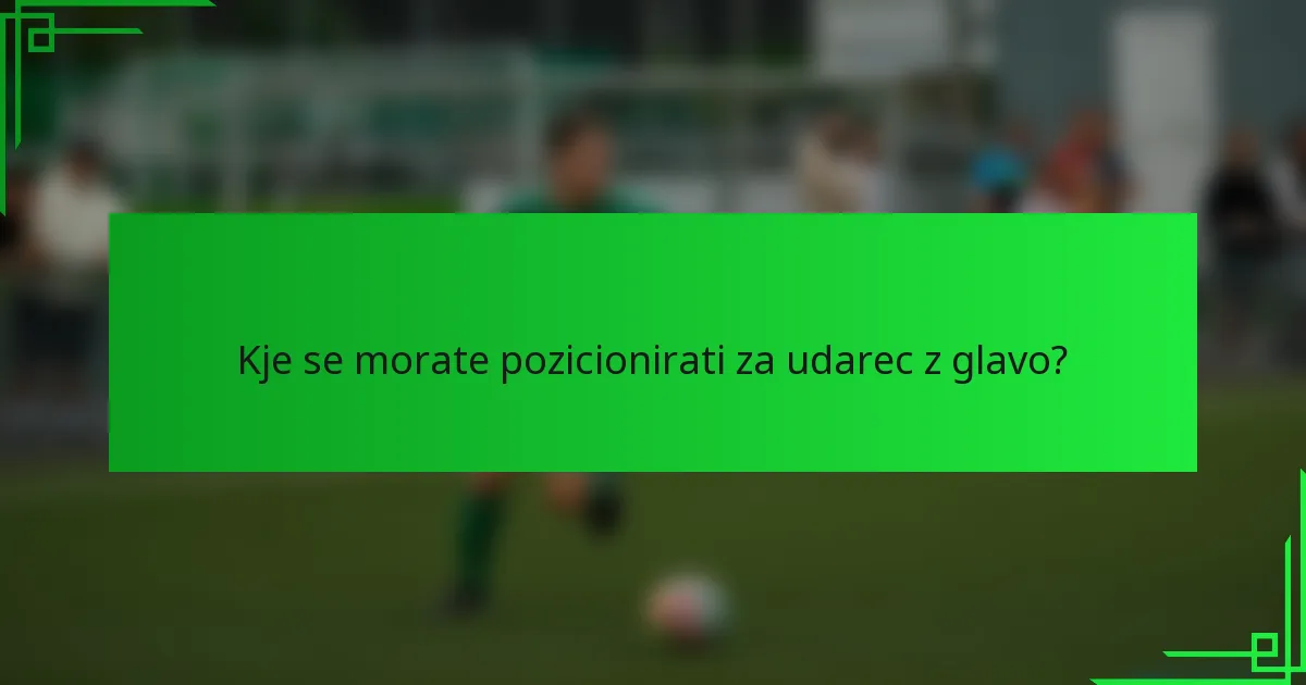 Kje se morate pozicionirati za udarec z glavo?